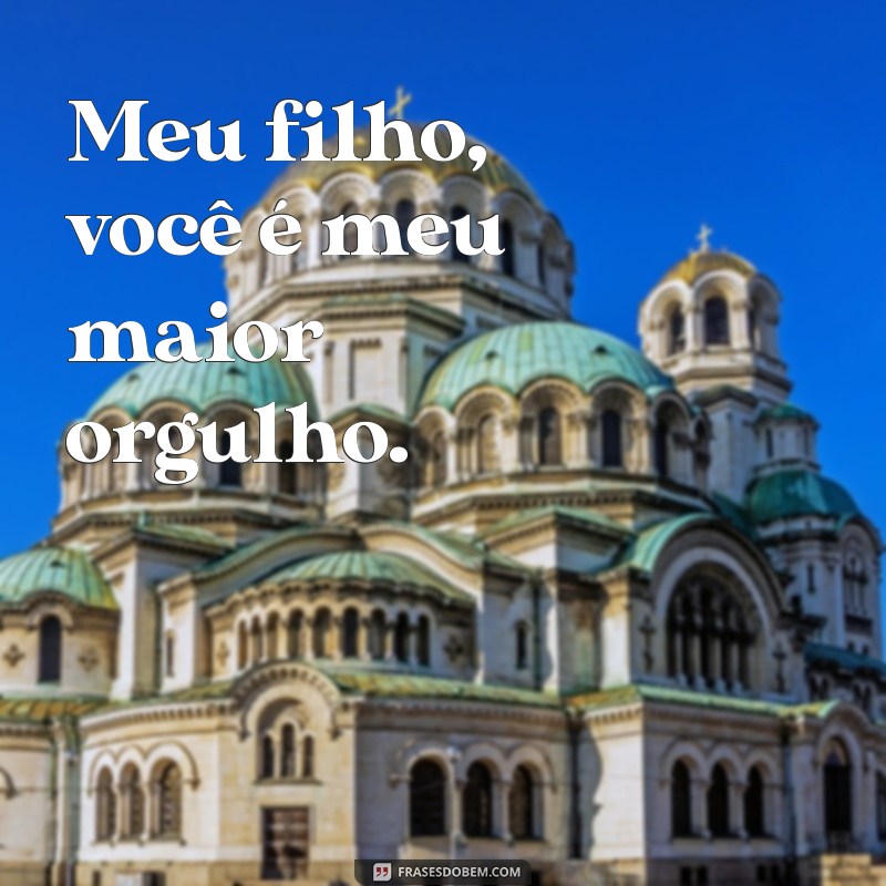 meu filho frases curtas Meu filho, você é meu maior orgulho.