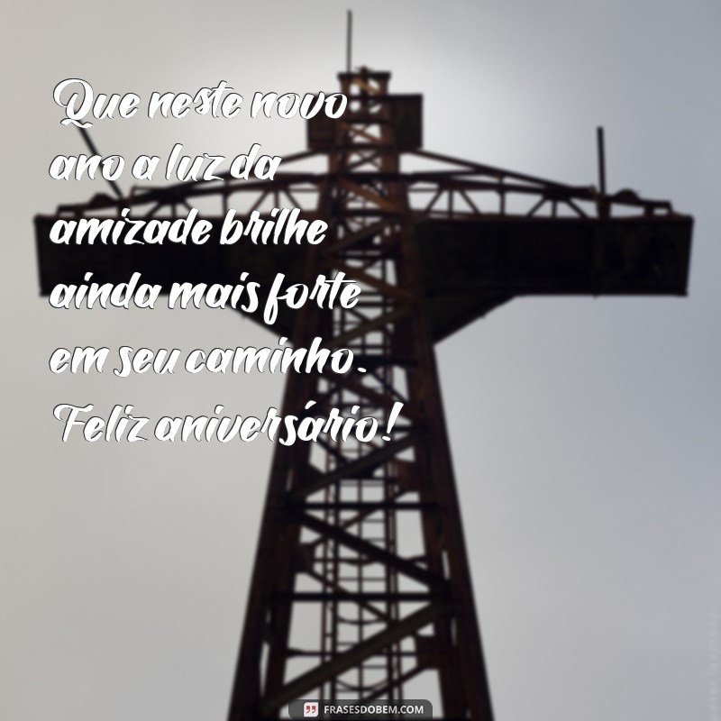 versículo aniversário amiga Que neste novo ano a luz da amizade brilhe ainda mais forte em seu caminho. Feliz aniversário!