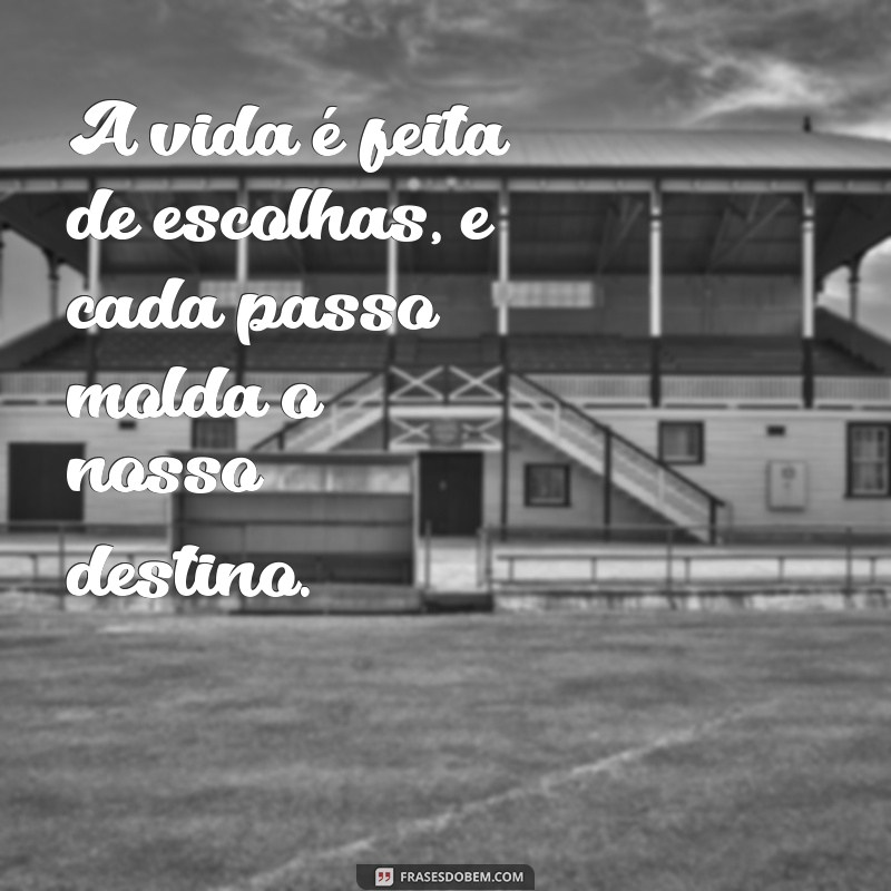 frases corpo A vida é feita de escolhas, e cada passo molda o nosso destino.