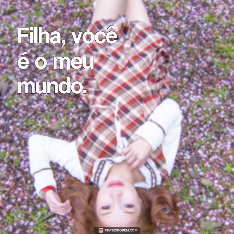 Filha, Você É Tudo Para Mim: Uma Mensagem de Amor Incondicional 