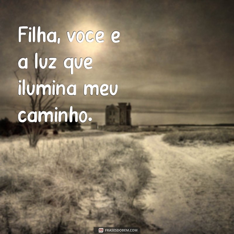 filha você é tudo pra mim Filha, você é a luz que ilumina meu caminho.