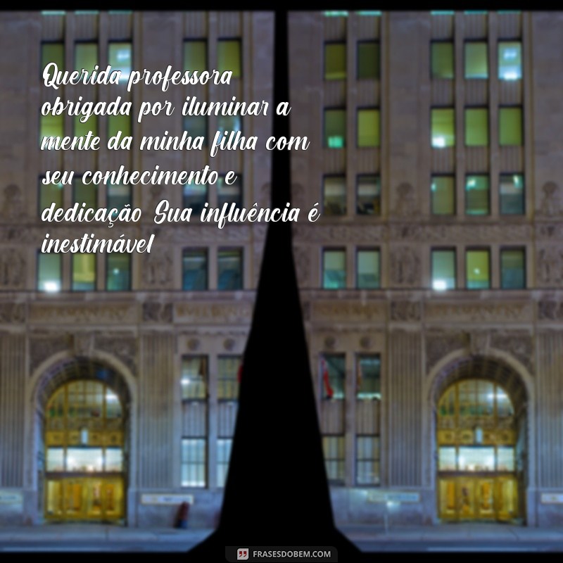 mensagem de agradecimento para professora da minha filha Querida professora, obrigada por iluminar a mente da minha filha com seu conhecimento e dedicação. Sua influência é inestimável!