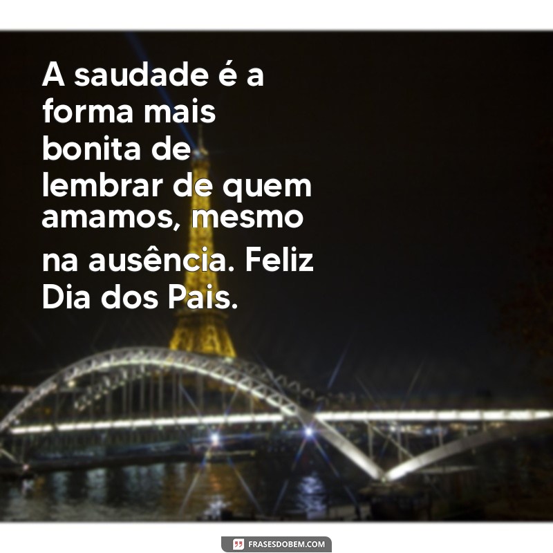 frases para o dia dos pais falecidos A saudade é a forma mais bonita de lembrar de quem amamos, mesmo na ausência. Feliz Dia dos Pais.