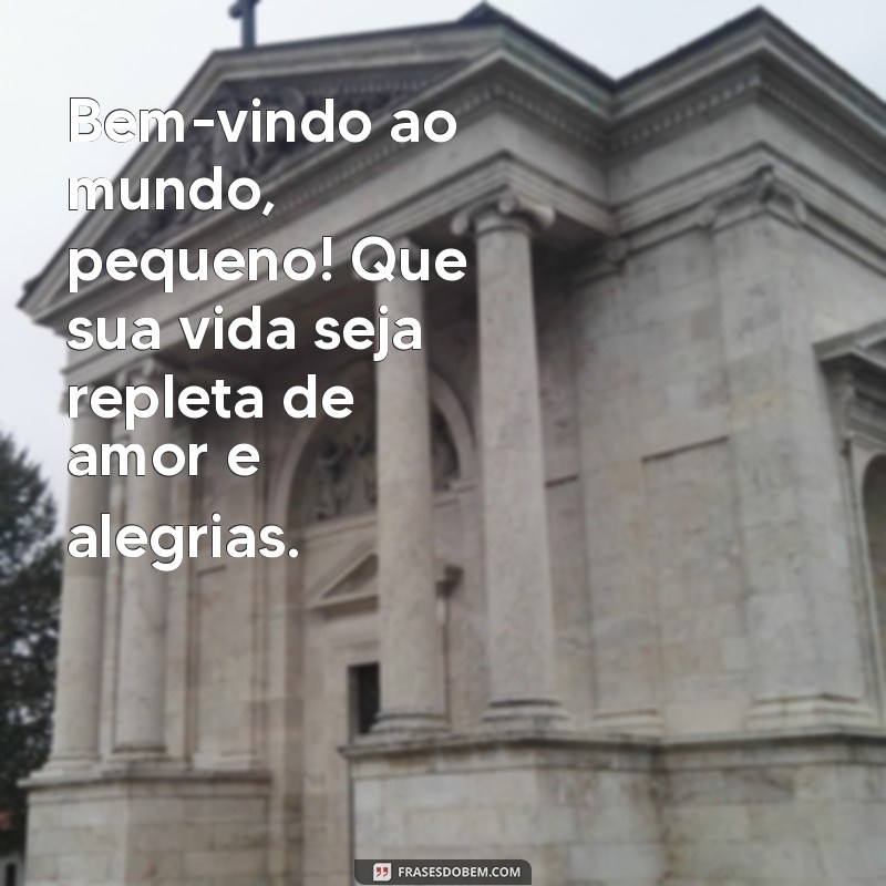 mensagem de seja bem vindo bebe Bem-vindo ao mundo, pequeno! Que sua vida seja repleta de amor e alegrias.