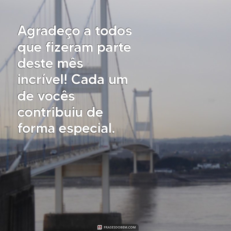 mensagem de agradecimento de final de mês Agradeço a todos que fizeram parte deste mês incrível! Cada um de vocês contribuiu de forma especial.