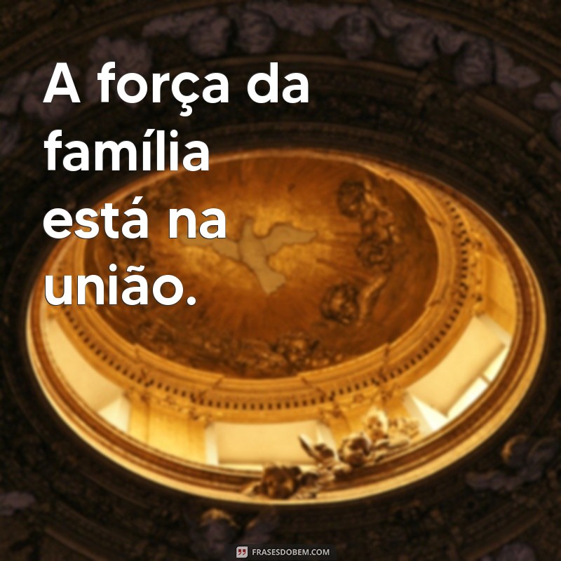 Frases Inspiradoras para Celebrar a Família Reunida 