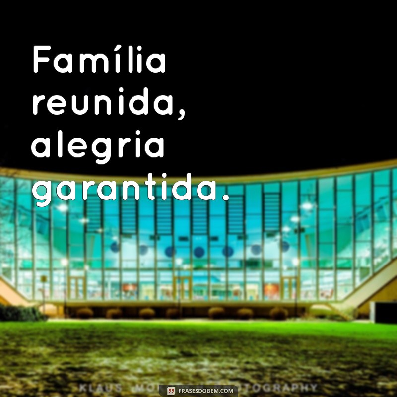 Frases Inspiradoras para Celebrar a Família Reunida 