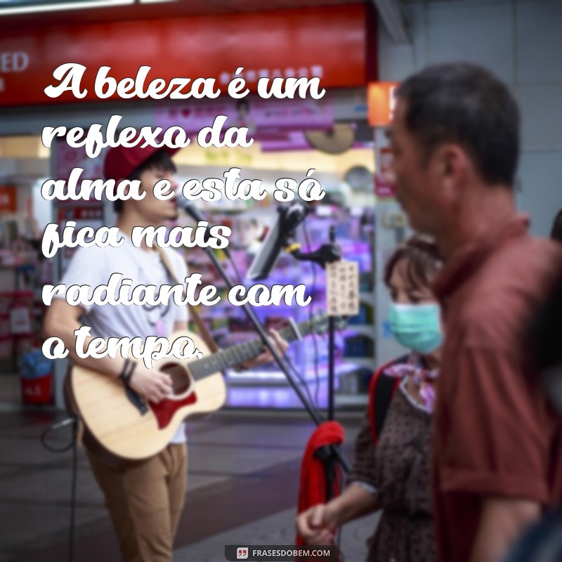 Frases Inspiradoras: A Beleza que Aumenta com a Idade 