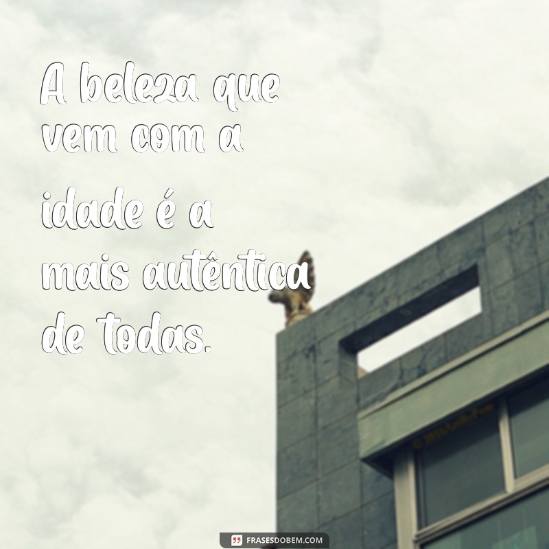 Frases Inspiradoras: A Beleza que Aumenta com a Idade 