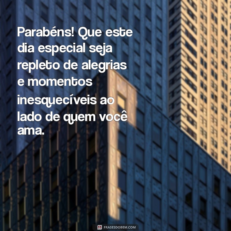 mensagem de parabéns para pessoa especial Parabéns! Que este dia especial seja repleto de alegrias e momentos inesquecíveis ao lado de quem você ama.