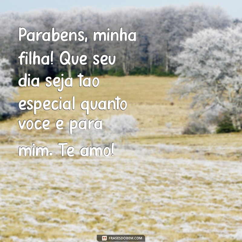 msg de parabéns para filha Parabéns, minha filha! Que seu dia seja tão especial quanto você é para mim. Te amo!