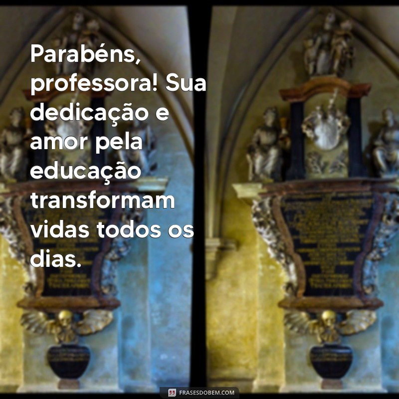 mensagem de parabéns para professora Parabéns, professora! Sua dedicação e amor pela educação transformam vidas todos os dias.