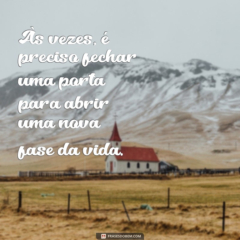 uma nova fase da vida Às vezes, é preciso fechar uma porta para abrir uma nova fase da vida.