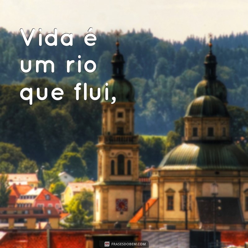 poema bonito sobre a vida Vida é um rio que flui,