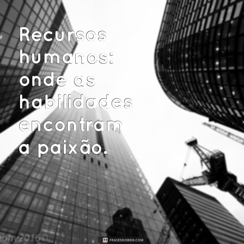 Frases Inspiradoras sobre Recursos Humanos para Motivar sua Equipe 