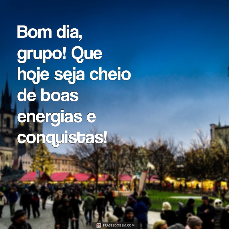 frases bom dia grupo Bom dia, grupo! Que hoje seja cheio de boas energias e conquistas!