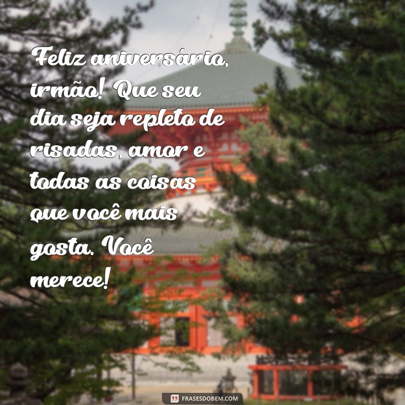 mensagem de aniversário para meu irmão querido Feliz aniversário, irmão! Que seu dia seja repleto de risadas, amor e todas as coisas que você mais gosta. Você merece!