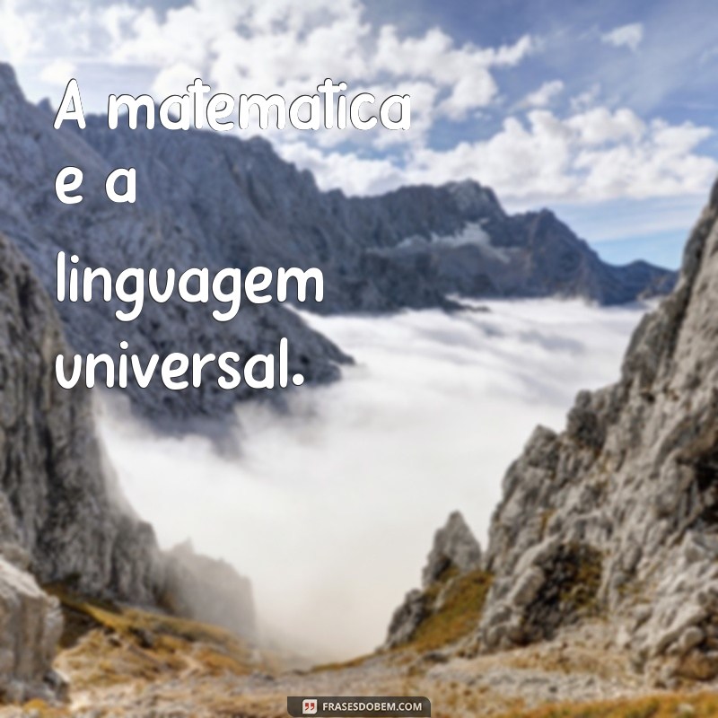 frases pai da matematica A matemática é a linguagem universal.