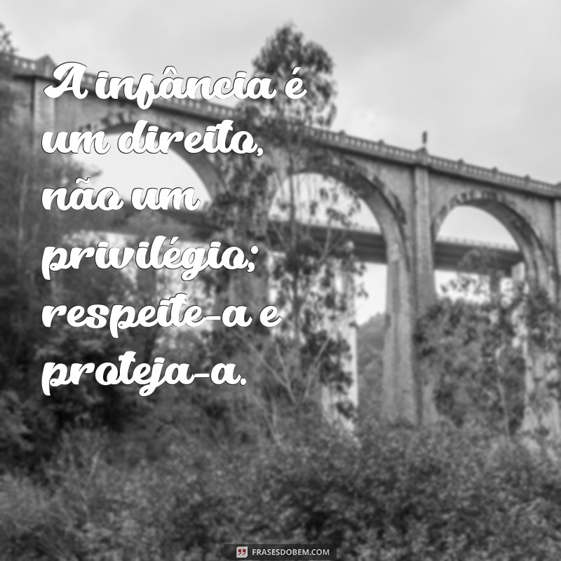 frases contra a violência infantil A infância é um direito, não um privilégio; respeite-a e proteja-a.