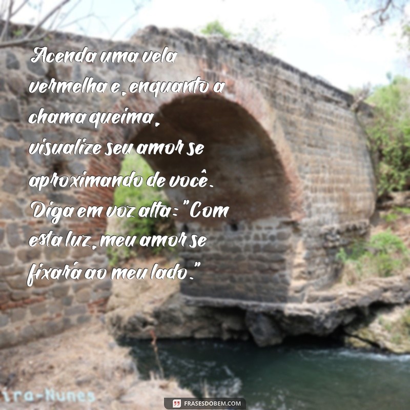 simpatia para amarrar o marido Acenda uma vela vermelha e, enquanto a chama queima, visualize seu amor se aproximando de você. Diga em voz alta: 