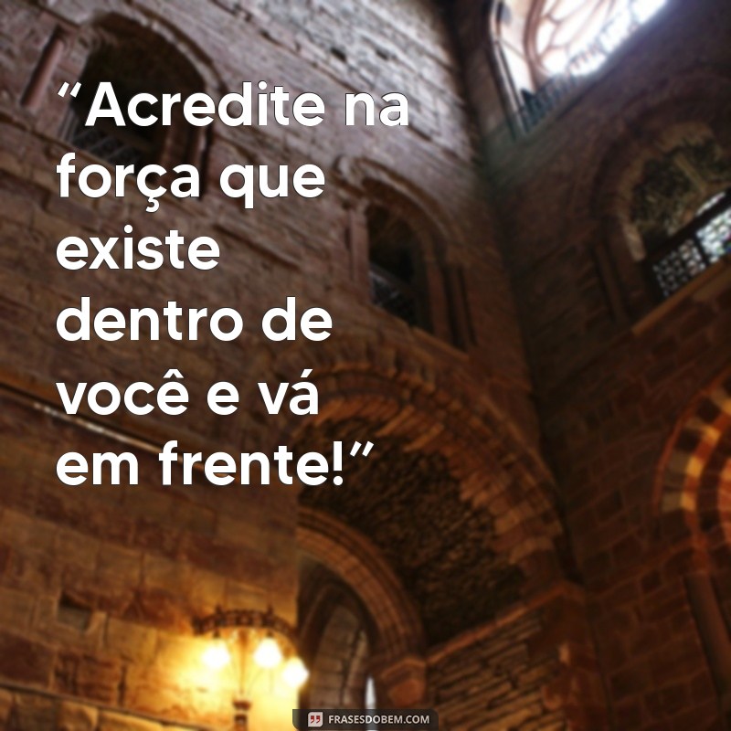 frases motivacional para whatsapp “Acredite na força que existe dentro de você e vá em frente!”