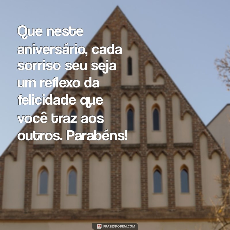 mensagem de aniversário linda e emocionante Que neste aniversário, cada sorriso seu seja um reflexo da felicidade que você traz aos outros. Parabéns!