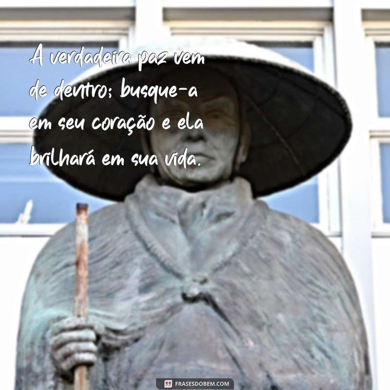 mensagens espiritas A verdadeira paz vem de dentro; busque-a em seu coração e ela brilhará em sua vida.