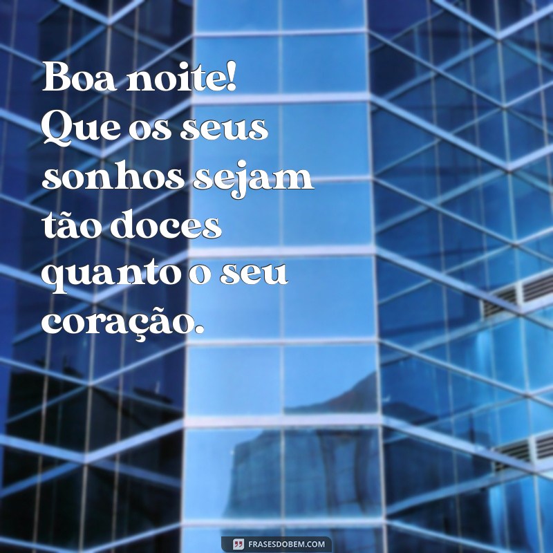 mensagem boanoite Boa noite! Que os seus sonhos sejam tão doces quanto o seu coração.