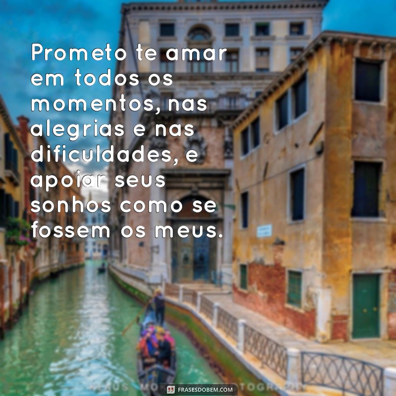 votos de casamento texto Prometo te amar em todos os momentos, nas alegrias e nas dificuldades, e apoiar seus sonhos como se fossem os meus.