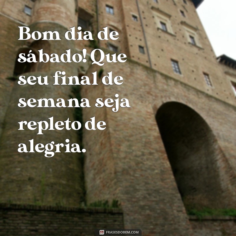 bom dia de sábado Bom dia de sábado! Que seu final de semana seja repleto de alegria.