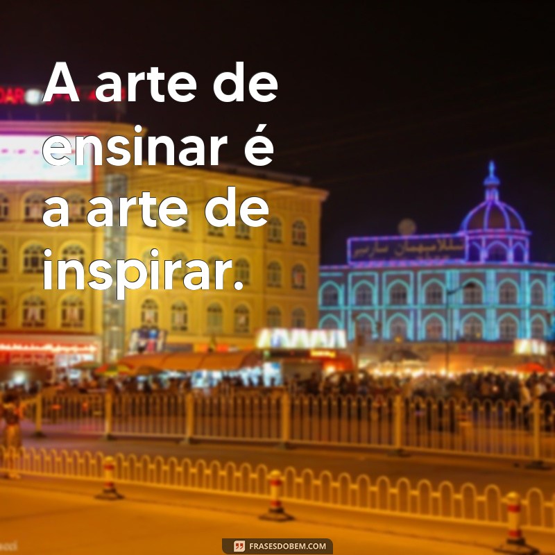 Frases Inspiradoras sobre Ensinamento para Transformar sua Perspectiva 