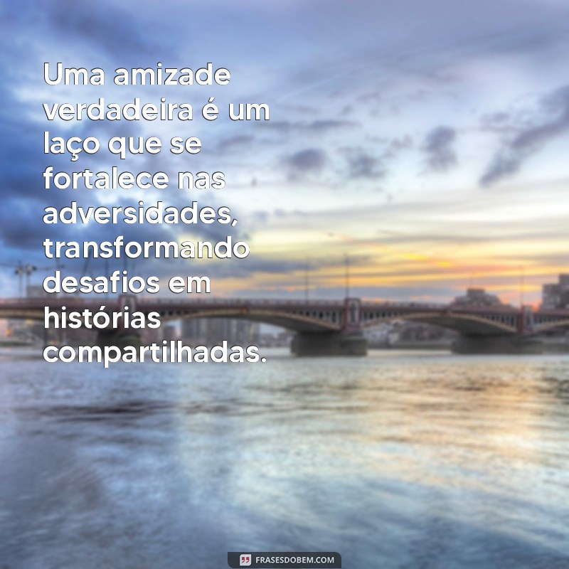 Descubra o Valor da Amizade Verdadeira: Frases e Reflexões Inspiradoras 