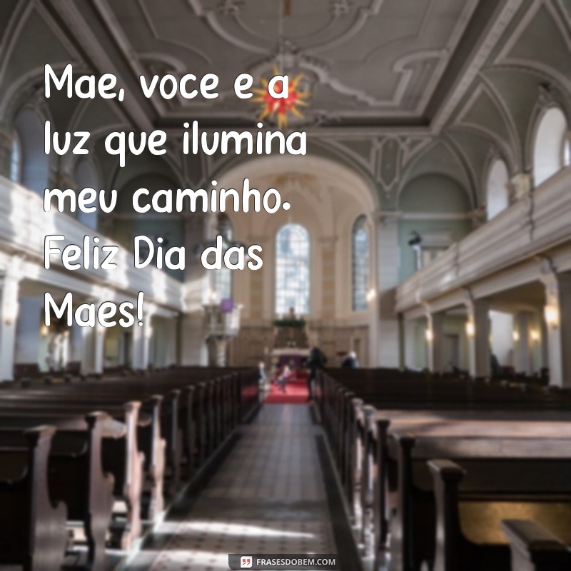 mensagem fia das maes Mãe, você é a luz que ilumina meu caminho. Feliz Dia das Mães!