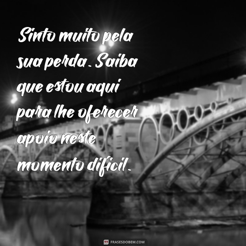 mensagem de luto para colega de trabalho Sinto muito pela sua perda. Saiba que estou aqui para lhe oferecer apoio neste momento difícil.