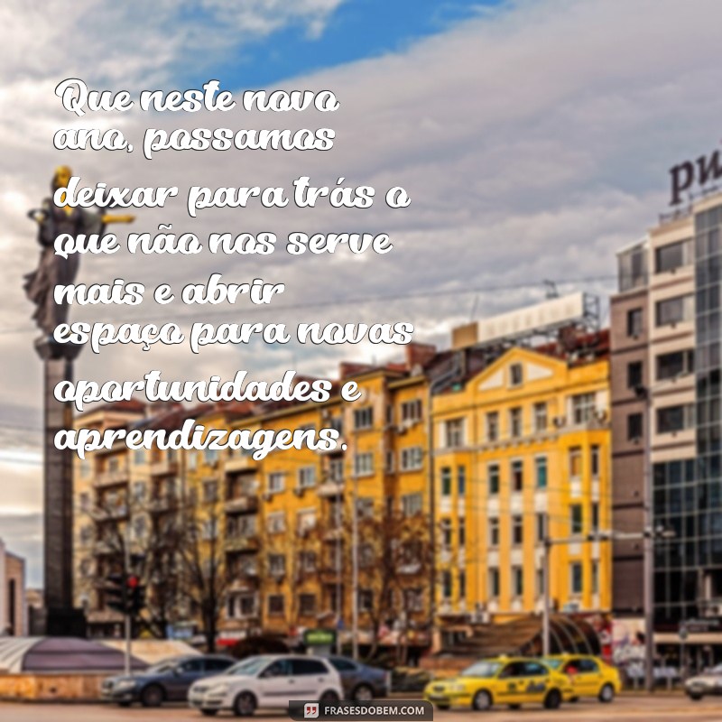 mensagem de reflexão de ano novo Que neste novo ano, possamos deixar para trás o que não nos serve mais e abrir espaço para novas oportunidades e aprendizagens.