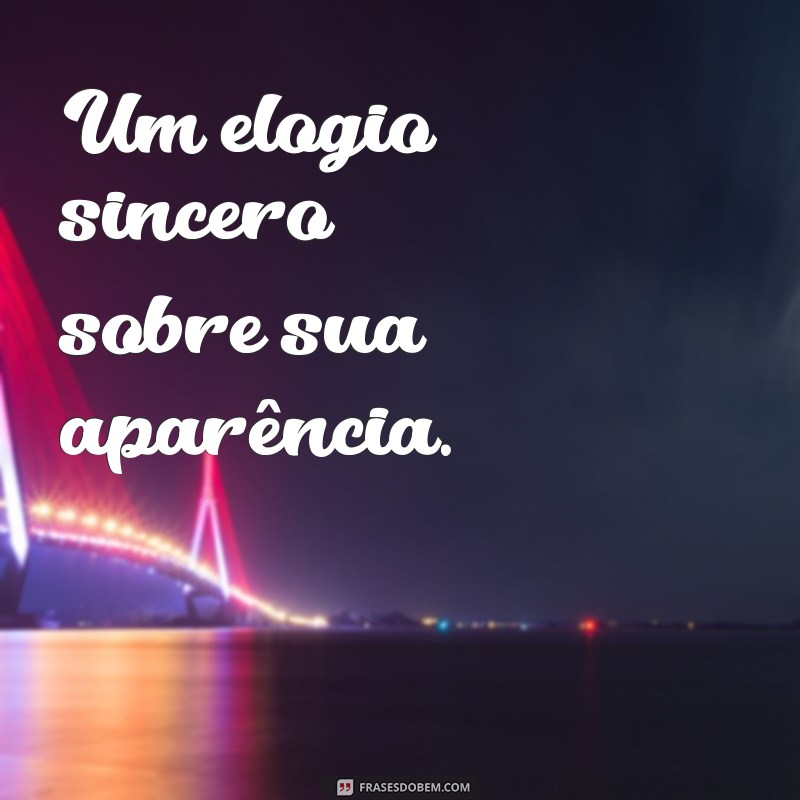 45 coisas que elas querem mas não pedem Um elogio sincero sobre sua aparência.