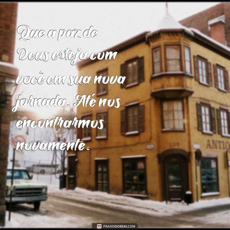 mensagem de despedida religiosa Que a paz de Deus esteja com você em sua nova jornada. Até nos encontrarmos novamente.