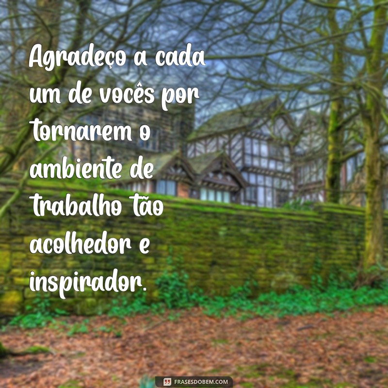 agradecimento aos colegas Agradeço a cada um de vocês por tornarem o ambiente de trabalho tão acolhedor e inspirador.