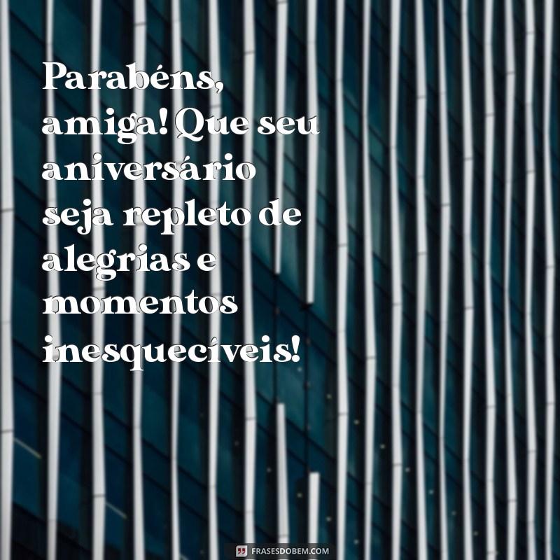 parabéns feliz aniversário para amiga Parabéns, amiga! Que seu aniversário seja repleto de alegrias e momentos inesquecíveis!