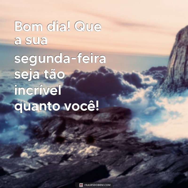 Frases Inspiradoras para Desejar uma Feliz Segunda-Feira no WhatsApp 