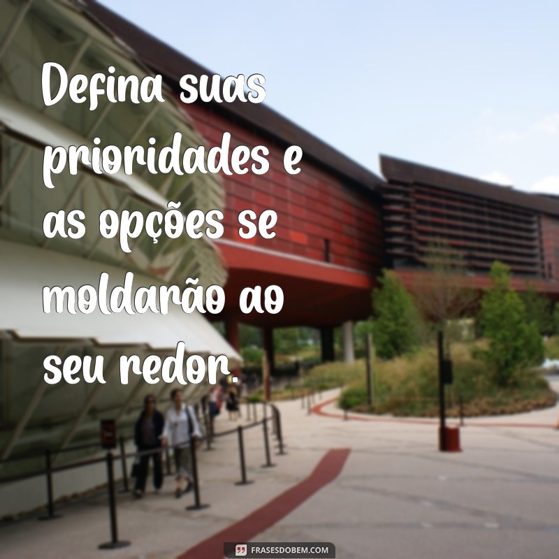 Frases Inspiradoras sobre Prioridades e Opções: Como Tomar Decisões Conscientes 