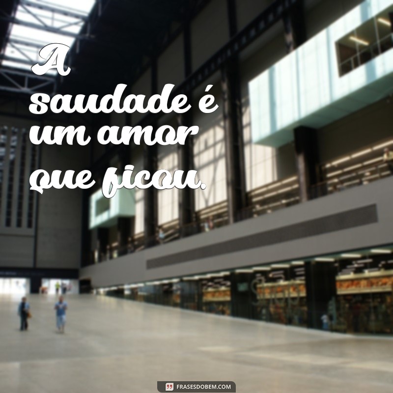 luto frases curtas A saudade é um amor que ficou.