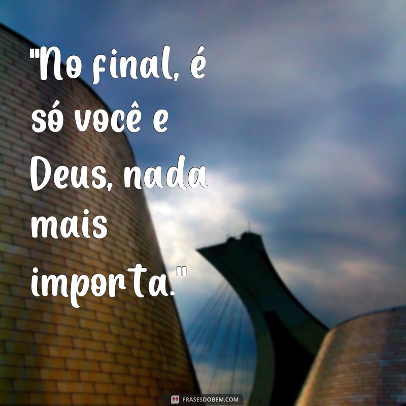 frases no final é só você e Deus 