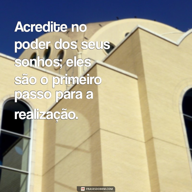 mensagem de pensamentos positivos Acredite no poder dos seus sonhos; eles são o primeiro passo para a realização.