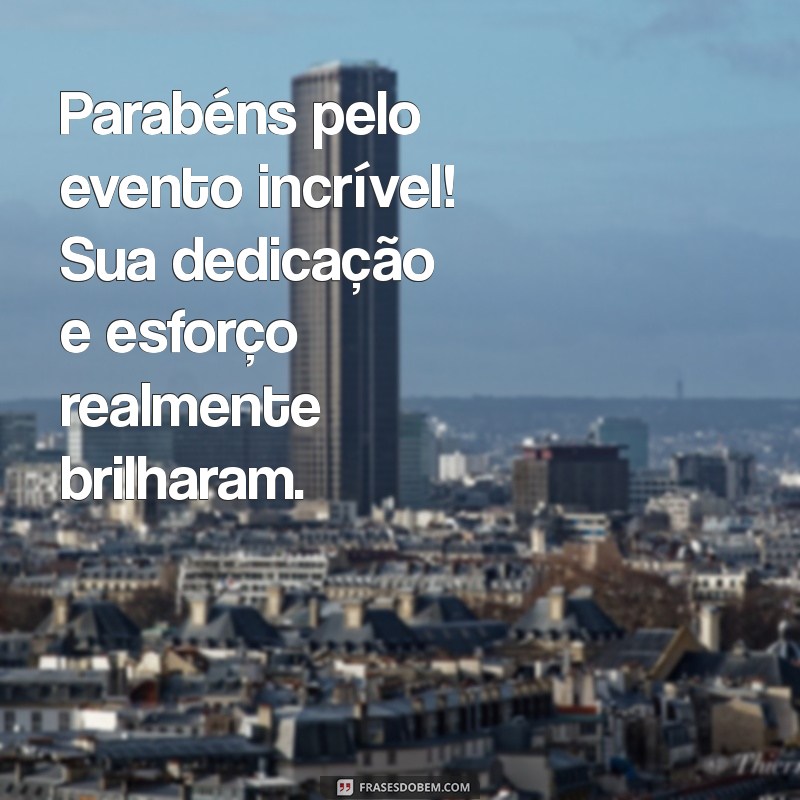 mensagem de parabéns pelo evento realizado Parabéns pelo evento incrível! Sua dedicação e esforço realmente brilharam.