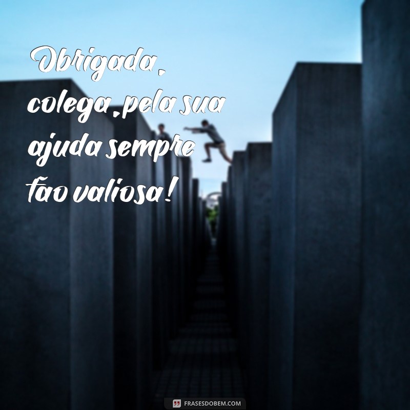 obrigada colega Obrigada, colega, pela sua ajuda sempre tão valiosa!