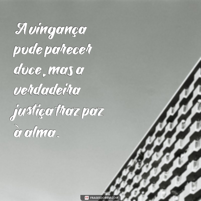 frases sobre vingança é justiça A vingança pode parecer doce, mas a verdadeira justiça traz paz à alma.