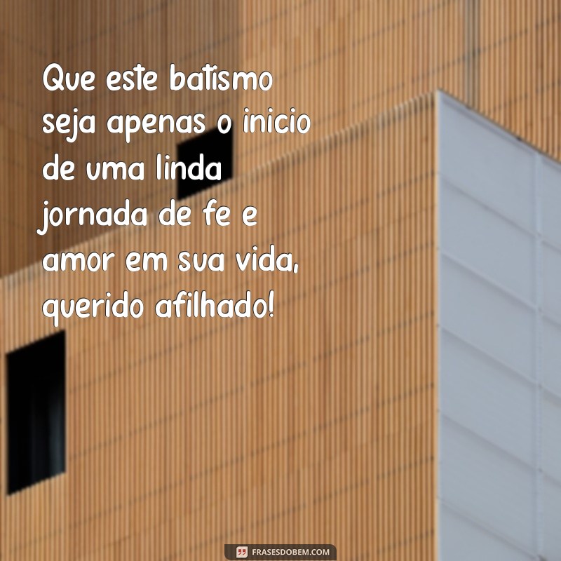 mensagem de batismo para afilhado Que este batismo seja apenas o início de uma linda jornada de fé e amor em sua vida, querido afilhado!