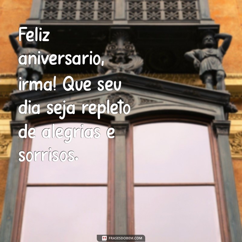 frases para irmã aniversário Feliz aniversário, irmã! Que seu dia seja repleto de alegrias e sorrisos.