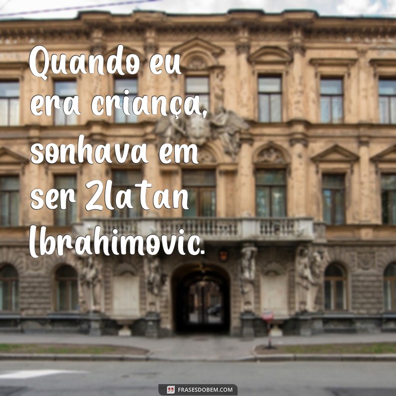 Conheça as melhores frases de Ibra para se inspirar e motivar 